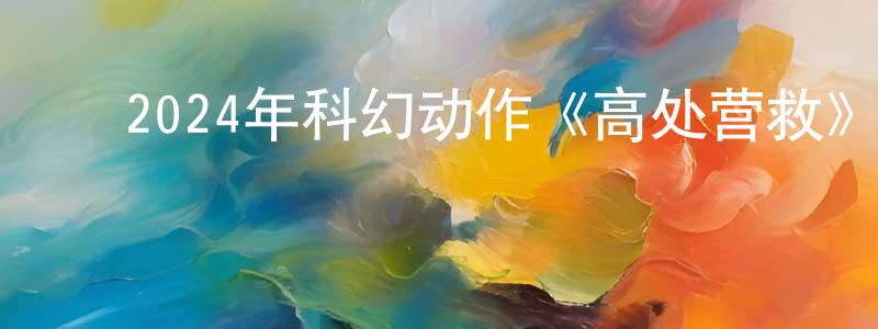 ﻿白玉颖的网络影视资源,﻿2024年科幻动作《高处营救》BD中英双字迅雷下载_电影天堂